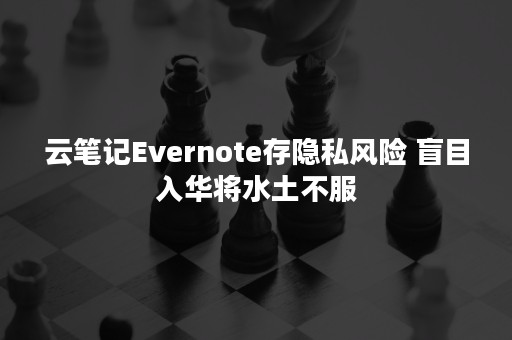 云笔记Evernote存隐私风险 盲目入华将水土不服