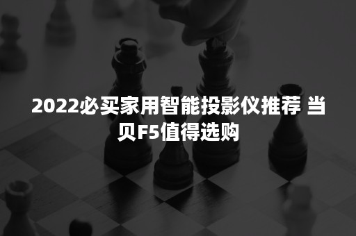 2022必买家用智能投影仪推荐 当贝F5值得选购