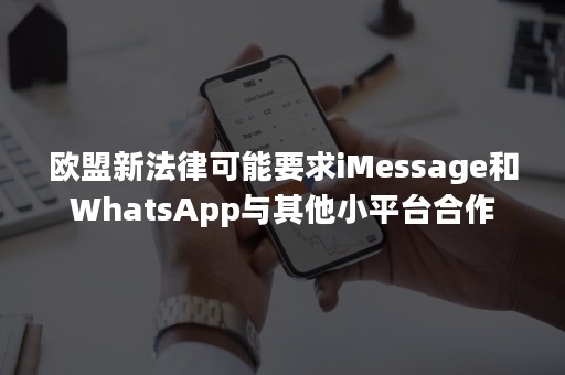 欧盟新法律可能要求iMessage和WhatsApp与其他小平台合作