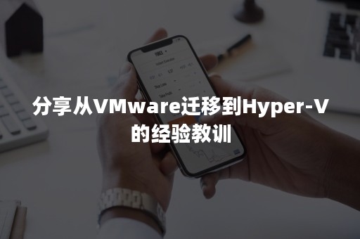 分享从VMware迁移到Hyper-V的经验教训