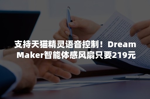 支持天猫精灵语音控制！Dream Maker智能体感风扇只要219元