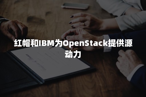 红帽和IBM为OpenStack提供源动力