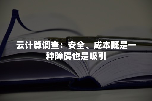 云计算调查：安全、成本既是一种障碍也是吸引