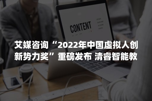 艾媒咨询“2022年中国虚拟人创新势力奖”重磅发布 清睿智能教师Ms. Aryn斩获“虚拟代言人”大奖!