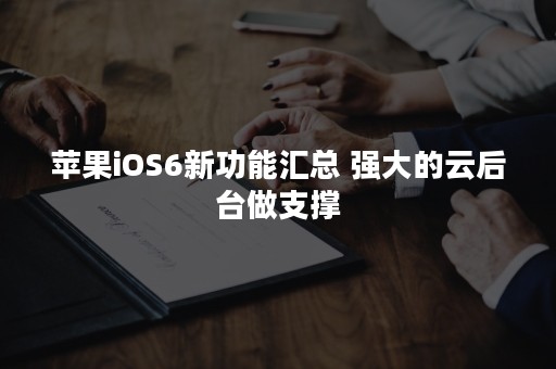 苹果iOS6新功能汇总 强大的云后台做支撑