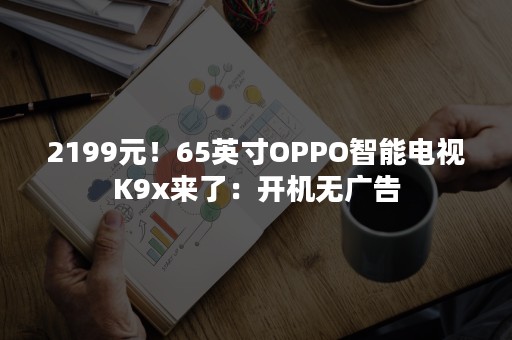 2199元！65英寸OPPO智能电视K9x来了：开机无广告