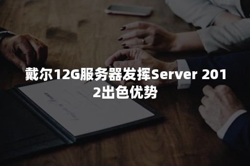 戴尔12G服务器发挥Server 2012出色优势