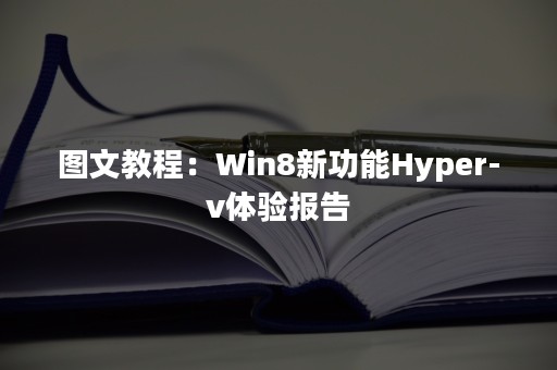 图文教程：Win8新功能Hyper-v体验报告