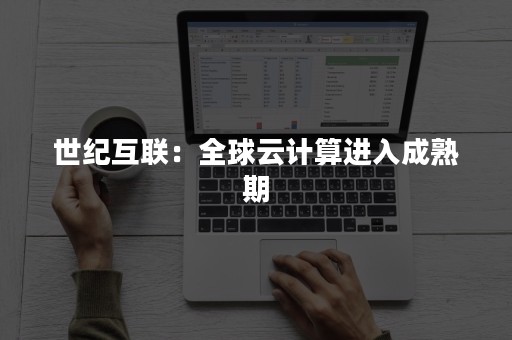 世纪互联：全球云计算进入成熟期