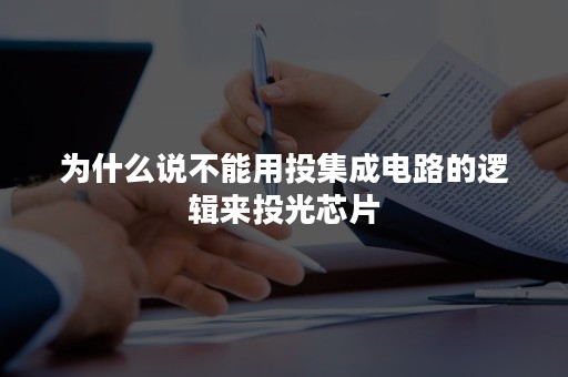 为什么说不能用投集成电路的逻辑来投光芯片