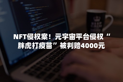 NFT侵权案！元宇宙平台侵权“胖虎打疫苗”被判赔4000元