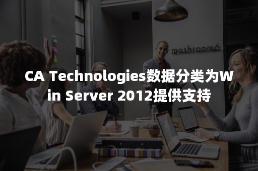 CA Technologies数据分类为Win Server 2012提供支持