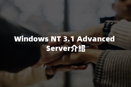 Windows NT 3.1 Advanced Server介绍