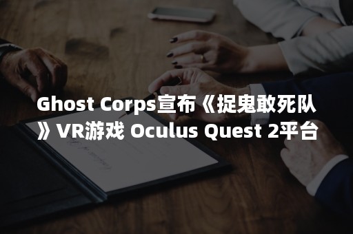 Ghost Corps宣布《捉鬼敢死队》VR游戏 Oculus Quest 2平台独占