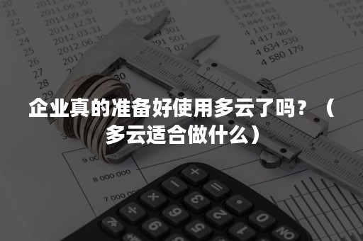 企业真的准备好使用多云了吗？（多云适合做什么）