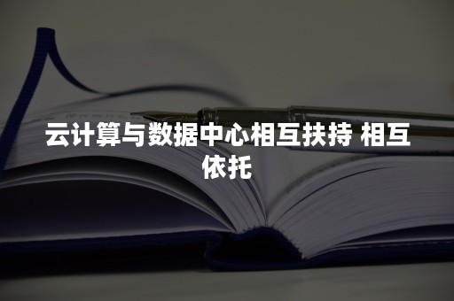 云计算与数据中心相互扶持 相互依托