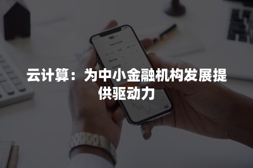 云计算：为中小金融机构发展提供驱动力