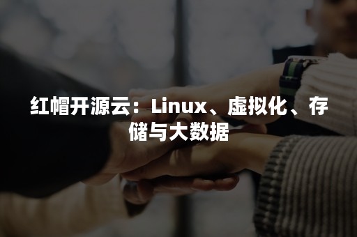 红帽开源云：Linux、虚拟化、存储与大数据