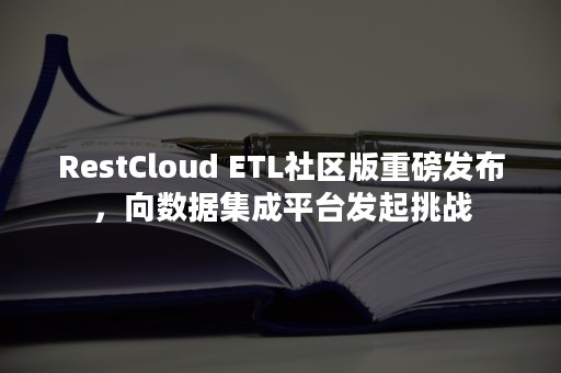 RestCloud ETL社区版重磅发布，向数据集成平台发起挑战