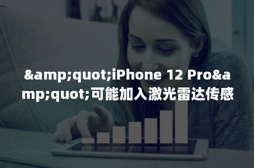 "iPhone 12 Pro"可能加入激光雷达传感器，摄像头布局将调整