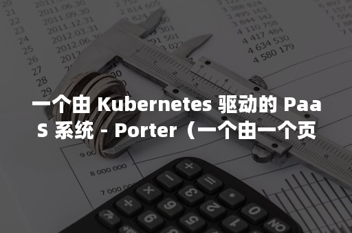 一个由 Kubernetes 驱动的 PaaS 系统 - Porter（一个由一个页的繁体念什么）