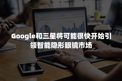 Google和三星将可能很快开始引领智能隐形眼镜市场