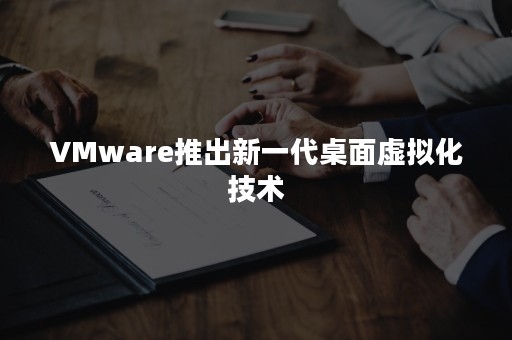 VMware推出新一代桌面虚拟化技术