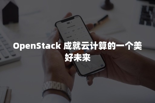 OpenStack 成就云计算的一个美好未来