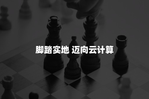 脚踏实地 迈向云计算