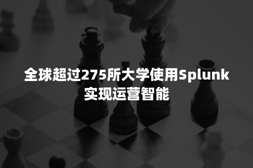 全球超过275所大学使用Splunk实现运营智能