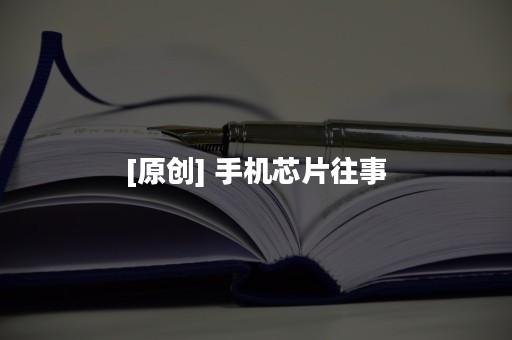 [原创] 手机芯片往事