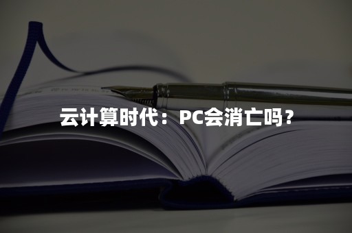 云计算时代：PC会消亡吗？