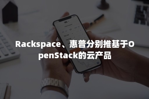 Rackspace、惠普分别推基于OpenStack的云产品