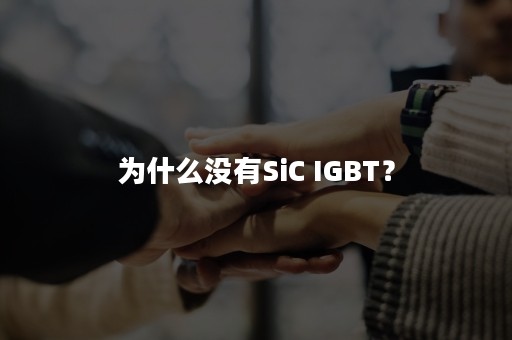 为什么没有SiC IGBT？