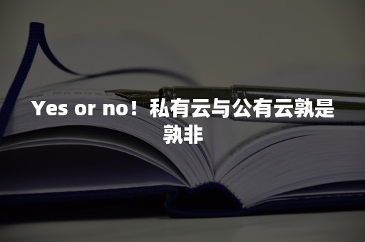 Yes or no！私有云与公有云孰是孰非