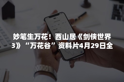 妙笔生万花！西山居《剑侠世界3》“万花谷”资料片4月29日全平台上线！