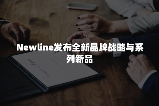 Newline发布全新品牌战略与系列新品