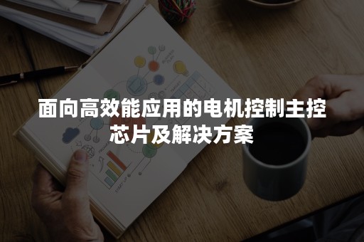 面向高效能应用的电机控制主控芯片及解决方案