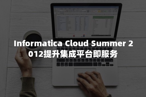 Informatica Cloud Summer 2012提升集成平台即服务