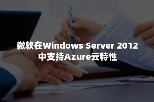 微软在Windows Server 2012中支持Azure云特性