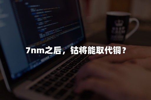 7nm之后，钴将能取代铜？