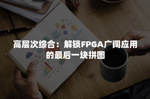 高层次综合：解锁FPGA广阔应用的最后一块拼图
