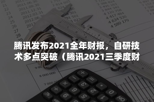 腾讯发布2021全年财报，自研技术多点突破（腾讯2021三季度财报发布时间）