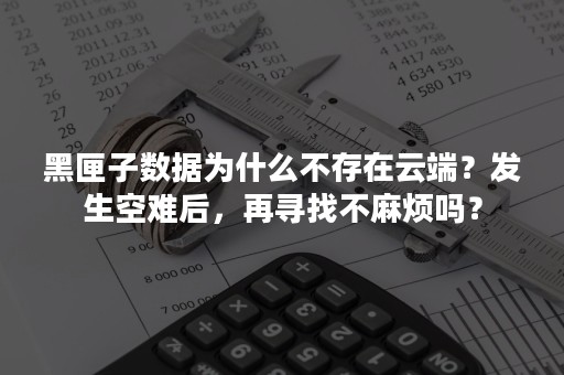 黑匣子数据为什么不存在云端？发生空难后，再寻找不麻烦吗？