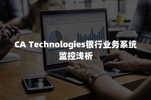 CA Technologies银行业务系统监控浅析