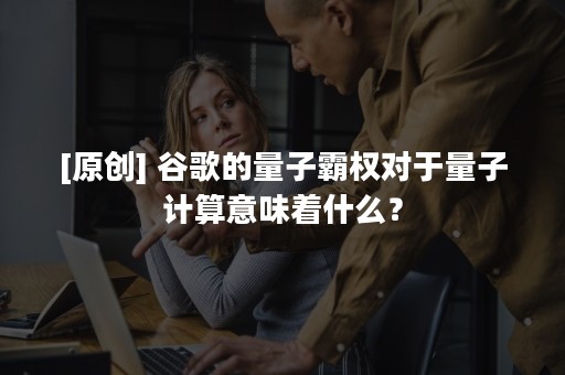 [原创] 谷歌的量子霸权对于量子计算意味着什么？