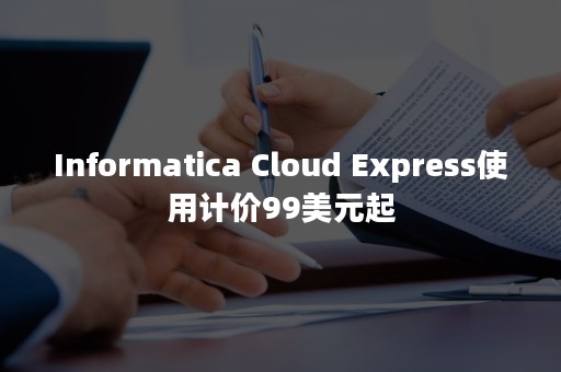 Informatica Cloud Express使用计价99美元起