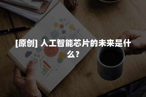 [原创] 人工智能芯片的未来是什么？