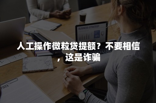 人工操作微粒贷提额？不要相信，这是诈骗