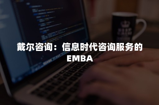 戴尔咨询：信息时代咨询服务的EMBA